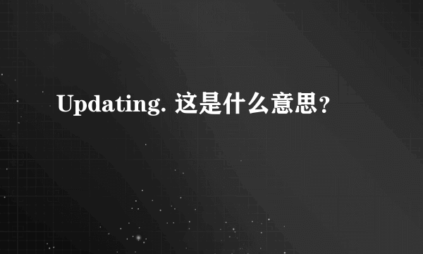 Updating. 这是什么意思？