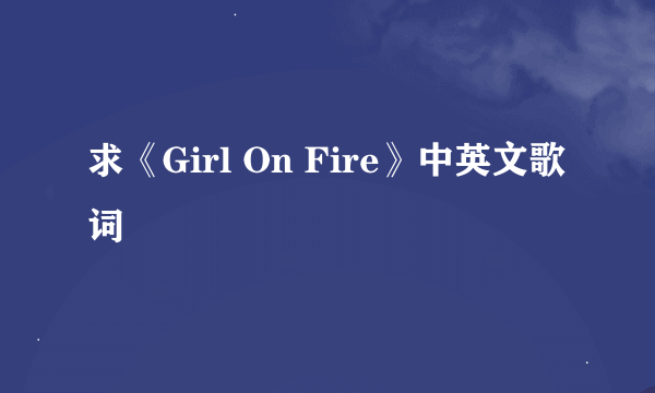 求《Girl On Fire》中英文歌词