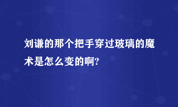 刘谦的那个把手穿过玻璃的魔术是怎么变的啊?