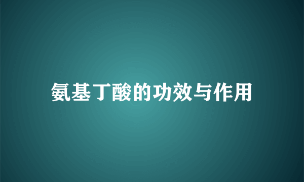 氨基丁酸的功效与作用