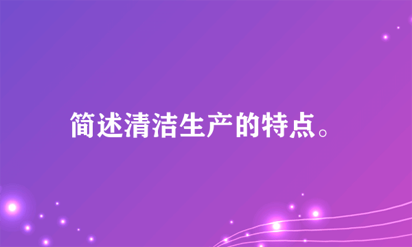 简述清洁生产的特点。