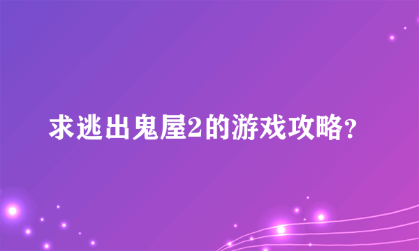 求逃出鬼屋2的游戏攻略？