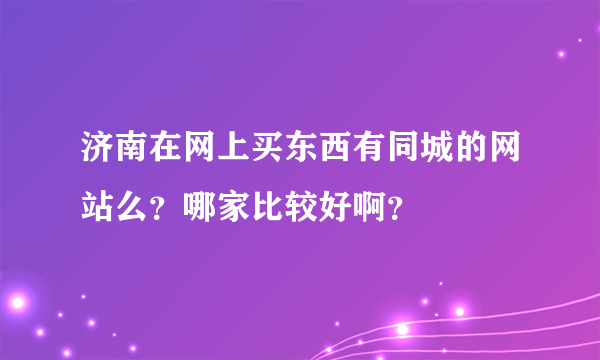 济南在网上买东西有同城的网站么？哪家比较好啊？