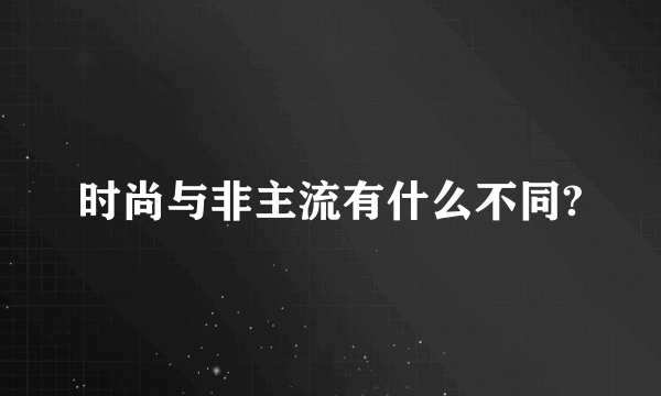 时尚与非主流有什么不同?