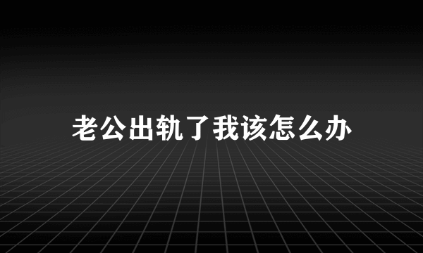 老公出轨了我该怎么办