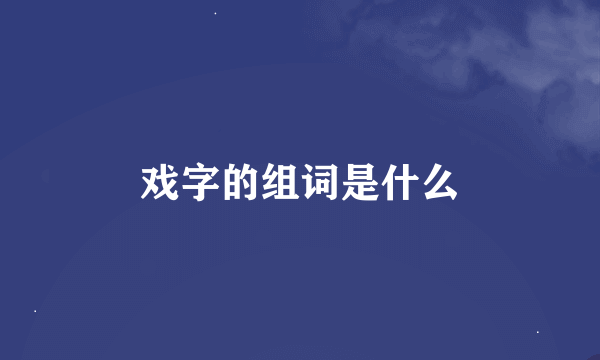 戏字的组词是什么