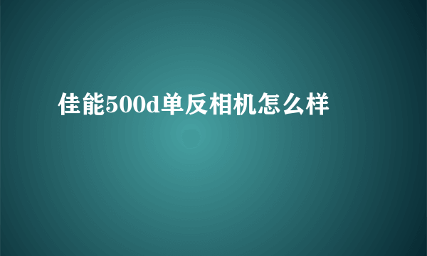 佳能500d单反相机怎么样