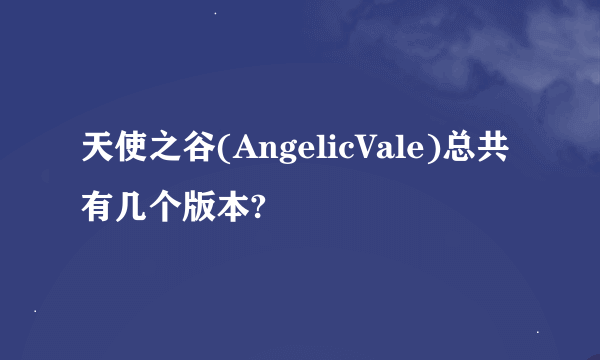 天使之谷(AngelicVale)总共有几个版本?