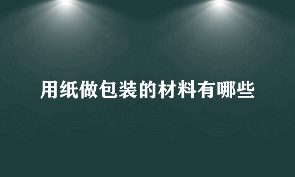 用纸做包装的材料有哪些