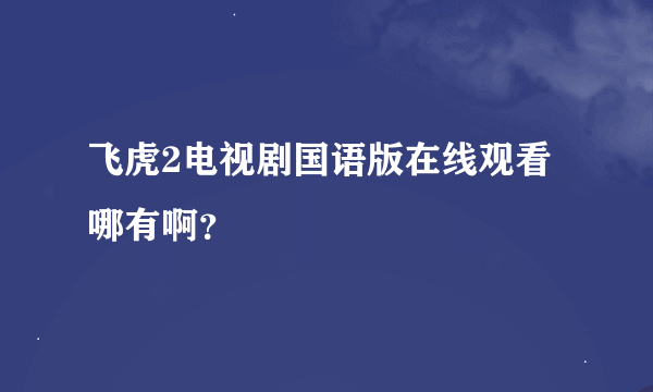 飞虎2电视剧国语版在线观看哪有啊？