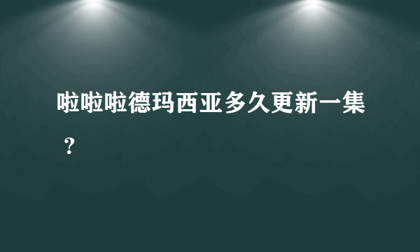 啦啦啦德玛西亚多久更新一集 ？