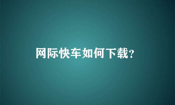 网际快车如何下载？