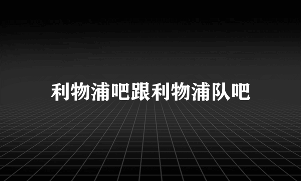 利物浦吧跟利物浦队吧