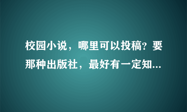 校园小说，哪里可以投稿？要那种出版社，最好有一定知名度的。