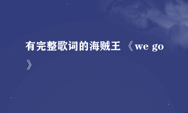 有完整歌词的海贼王 《we go》