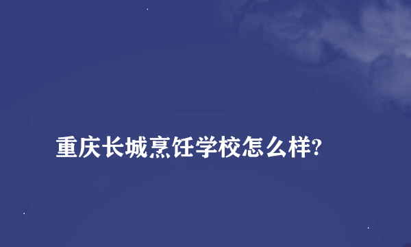 
重庆长城烹饪学校怎么样?

