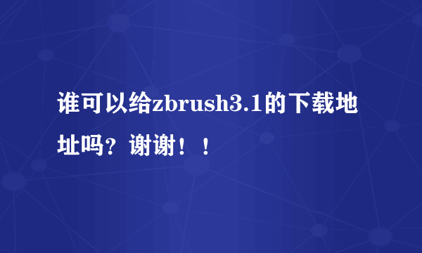 谁可以给zbrush3.1的下载地址吗？谢谢！！