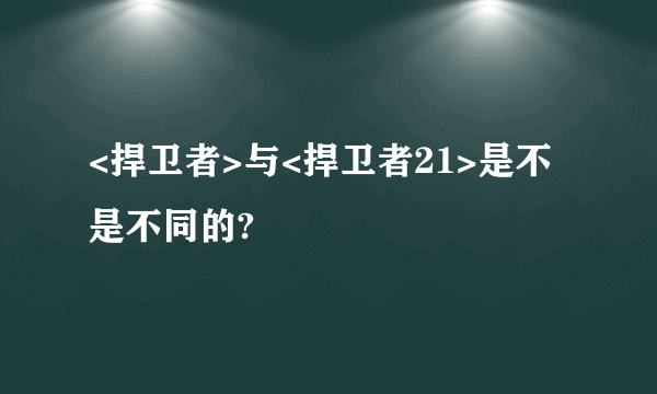 <捍卫者>与<捍卫者21>是不是不同的?