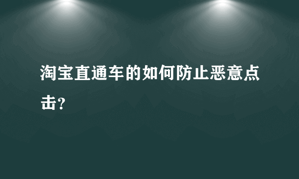 淘宝直通车的如何防止恶意点击？