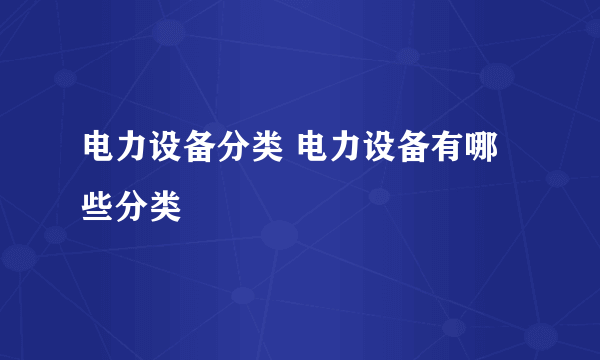 电力设备分类 电力设备有哪些分类