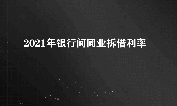 2021年银行间同业拆借利率