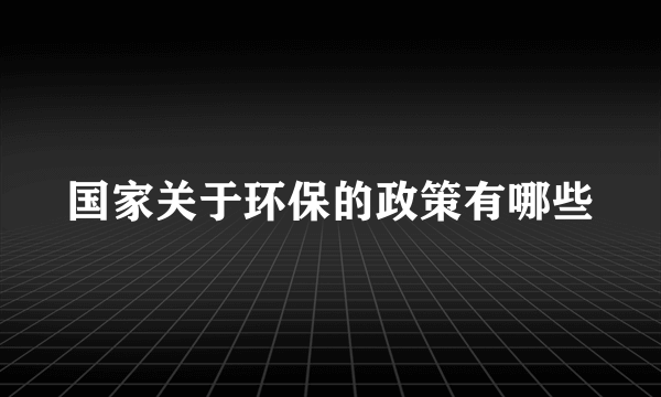 国家关于环保的政策有哪些