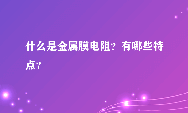 什么是金属膜电阻？有哪些特点？