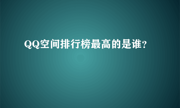 QQ空间排行榜最高的是谁？