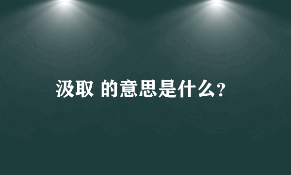 汲取 的意思是什么？