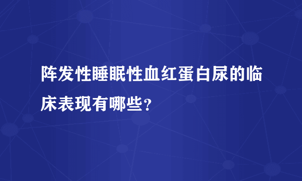 阵发性睡眠性血红蛋白尿的临床表现有哪些？