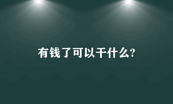 有钱了可以干什么?