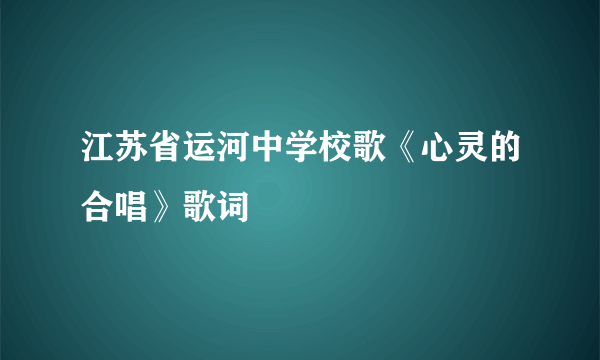 江苏省运河中学校歌《心灵的合唱》歌词