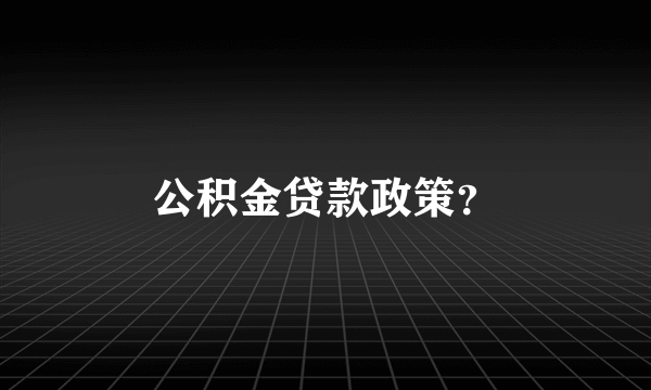 公积金贷款政策？