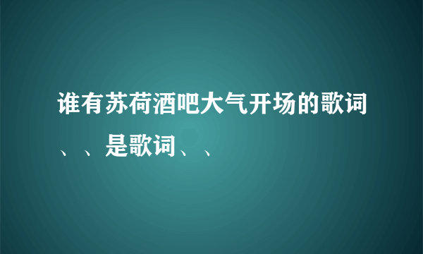 谁有苏荷酒吧大气开场的歌词、、是歌词、、