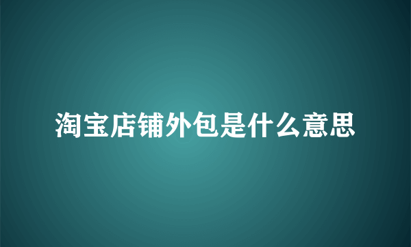 淘宝店铺外包是什么意思