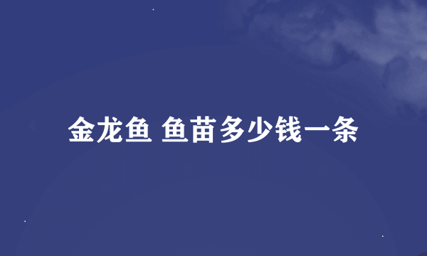 金龙鱼 鱼苗多少钱一条