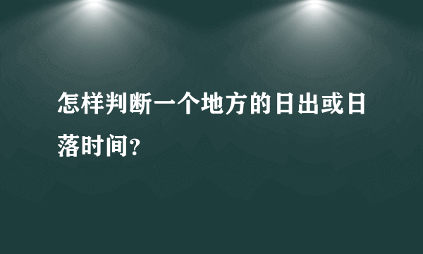 怎样判断一个地方的日出或日落时间？