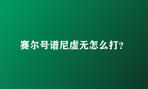 赛尔号谱尼虚无怎么打？