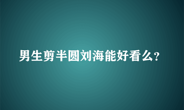 男生剪半圆刘海能好看么？