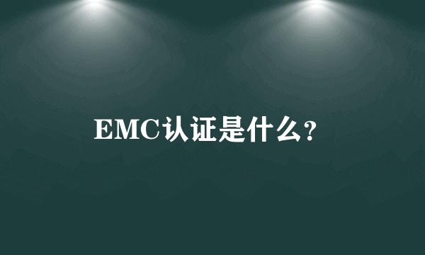 EMC认证是什么？