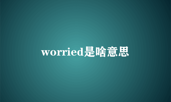 worried是啥意思