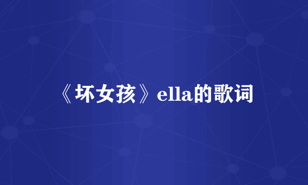 《坏女孩》ella的歌词