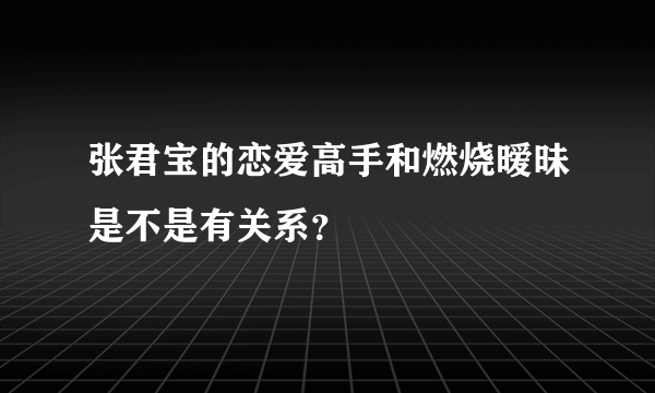 张君宝的恋爱高手和燃烧暧昧是不是有关系？