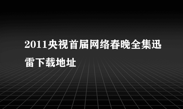 2011央视首届网络春晚全集迅雷下载地址