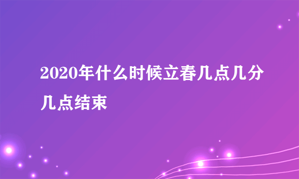 2020年什么时候立春几点几分几点结束