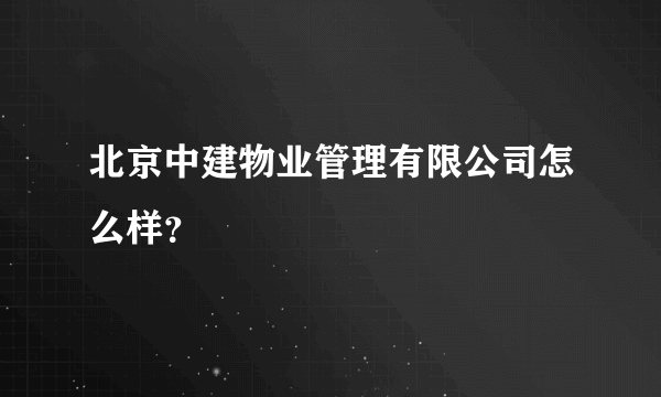 北京中建物业管理有限公司怎么样？