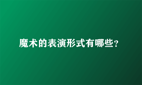 魔术的表演形式有哪些？