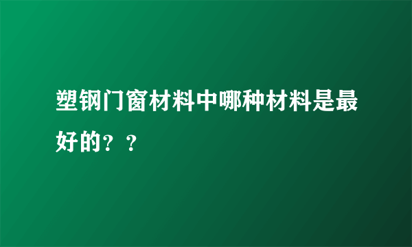 塑钢门窗材料中哪种材料是最好的？？