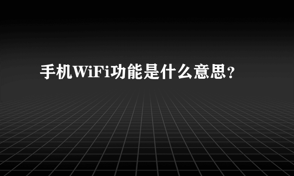 手机WiFi功能是什么意思？