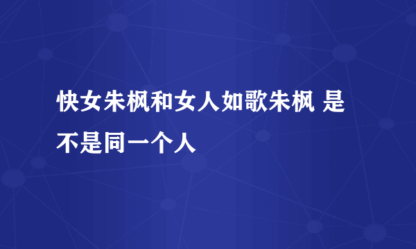 快女朱枫和女人如歌朱枫 是不是同一个人